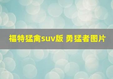 福特猛禽suv版 勇猛者图片